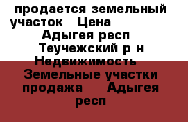 продается земельный участок › Цена ­ 400 000 - Адыгея респ., Теучежский р-н Недвижимость » Земельные участки продажа   . Адыгея респ.